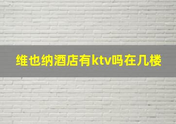 维也纳酒店有ktv吗在几楼