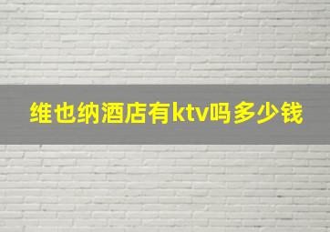 维也纳酒店有ktv吗多少钱