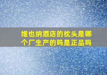 维也纳酒店的枕头是哪个厂生产的吗是正品吗