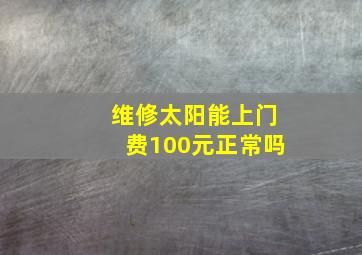 维修太阳能上门费100元正常吗