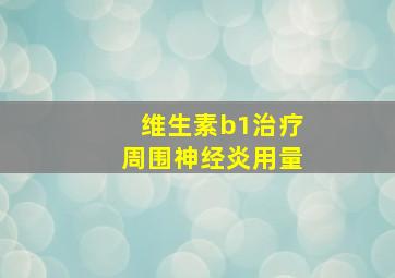 维生素b1治疗周围神经炎用量