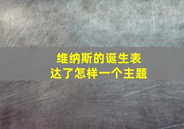 维纳斯的诞生表达了怎样一个主题