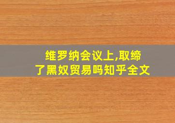 维罗纳会议上,取缔了黑奴贸易吗知乎全文