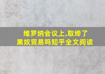 维罗纳会议上,取缔了黑奴贸易吗知乎全文阅读