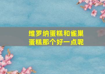 维罗纳蛋糕和雀巢蛋糕那个好一点呢