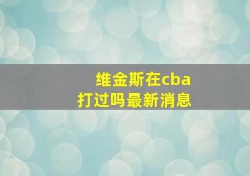 维金斯在cba打过吗最新消息