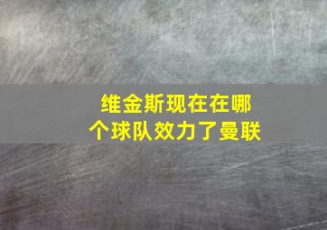 维金斯现在在哪个球队效力了曼联