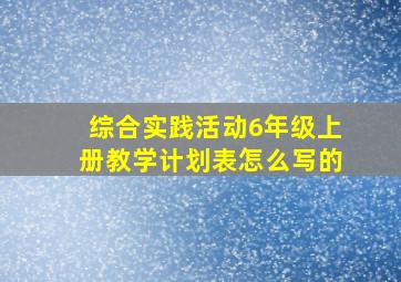 综合实践活动6年级上册教学计划表怎么写的