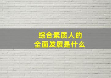 综合素质人的全面发展是什么