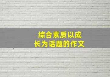 综合素质以成长为话题的作文