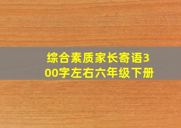 综合素质家长寄语300字左右六年级下册