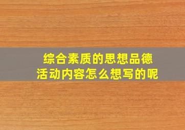 综合素质的思想品德活动内容怎么想写的呢