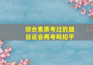 综合素质考过的题目还会再考吗知乎