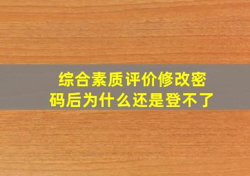 综合素质评价修改密码后为什么还是登不了