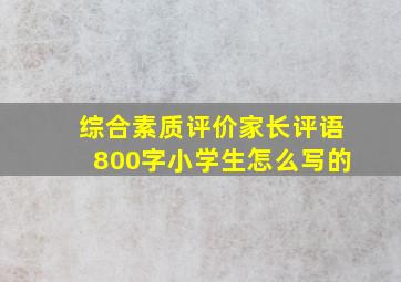 综合素质评价家长评语800字小学生怎么写的