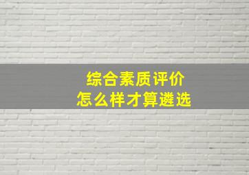 综合素质评价怎么样才算遴选