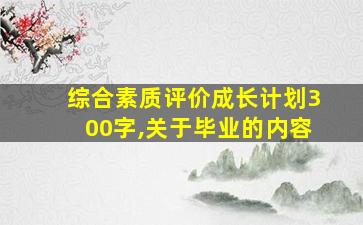 综合素质评价成长计划300字,关于毕业的内容