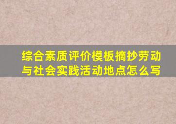 综合素质评价模板摘抄劳动与社会实践活动地点怎么写