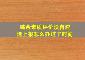 综合素质评价没有遴选上报怎么办过了时间