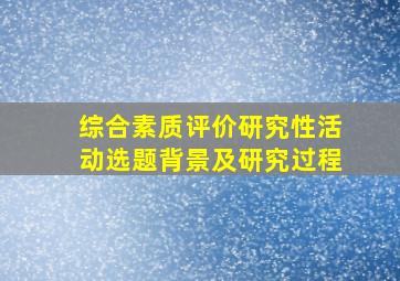 综合素质评价研究性活动选题背景及研究过程