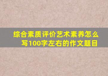 综合素质评价艺术素养怎么写100字左右的作文题目