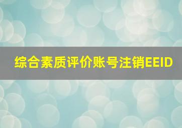 综合素质评价账号注销EEID