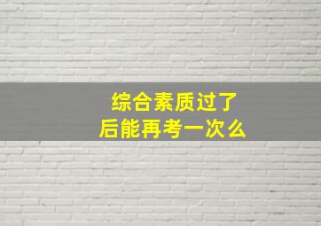 综合素质过了后能再考一次么