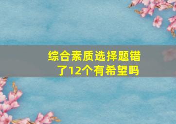 综合素质选择题错了12个有希望吗