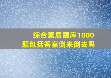 综合素质题库1000题包括答案倒来倒去吗