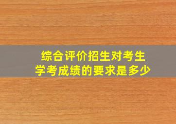 综合评价招生对考生学考成绩的要求是多少