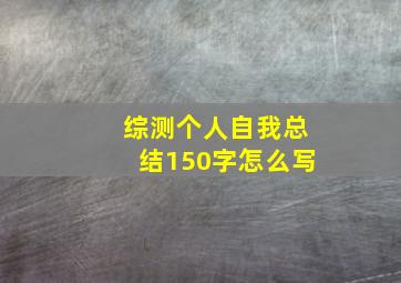 综测个人自我总结150字怎么写