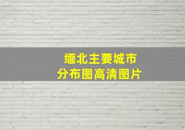 缅北主要城市分布图高清图片