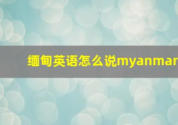 缅甸英语怎么说myanmar