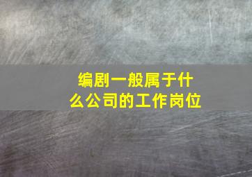 编剧一般属于什么公司的工作岗位