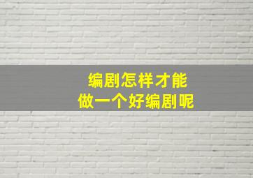 编剧怎样才能做一个好编剧呢