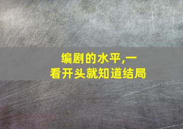 编剧的水平,一看开头就知道结局