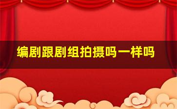 编剧跟剧组拍摄吗一样吗