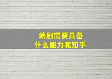 编剧需要具备什么能力呢知乎