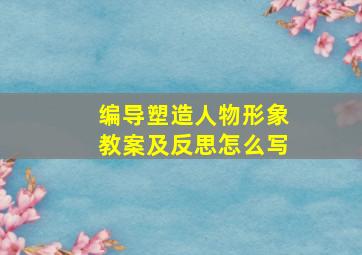 编导塑造人物形象教案及反思怎么写