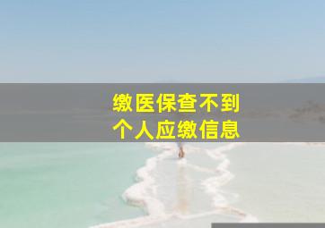 缴医保查不到个人应缴信息