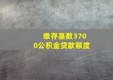 缴存基数3700公积金贷款额度