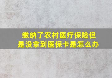 缴纳了农村医疗保险但是没拿到医保卡是怎么办