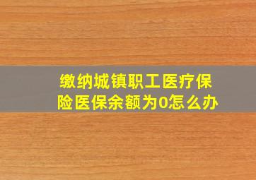 缴纳城镇职工医疗保险医保余额为0怎么办