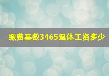 缴费基数3465退休工资多少