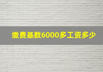 缴费基数6000多工资多少