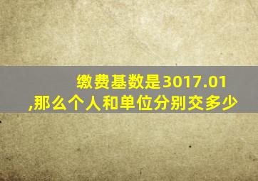 缴费基数是3017.01,那么个人和单位分别交多少