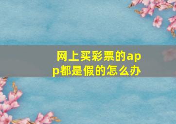 网上买彩票的app都是假的怎么办