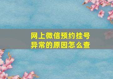 网上微信预约挂号异常的原因怎么查