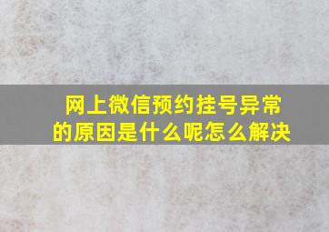 网上微信预约挂号异常的原因是什么呢怎么解决