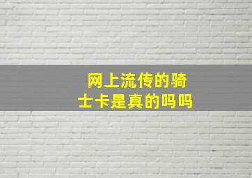 网上流传的骑士卡是真的吗吗